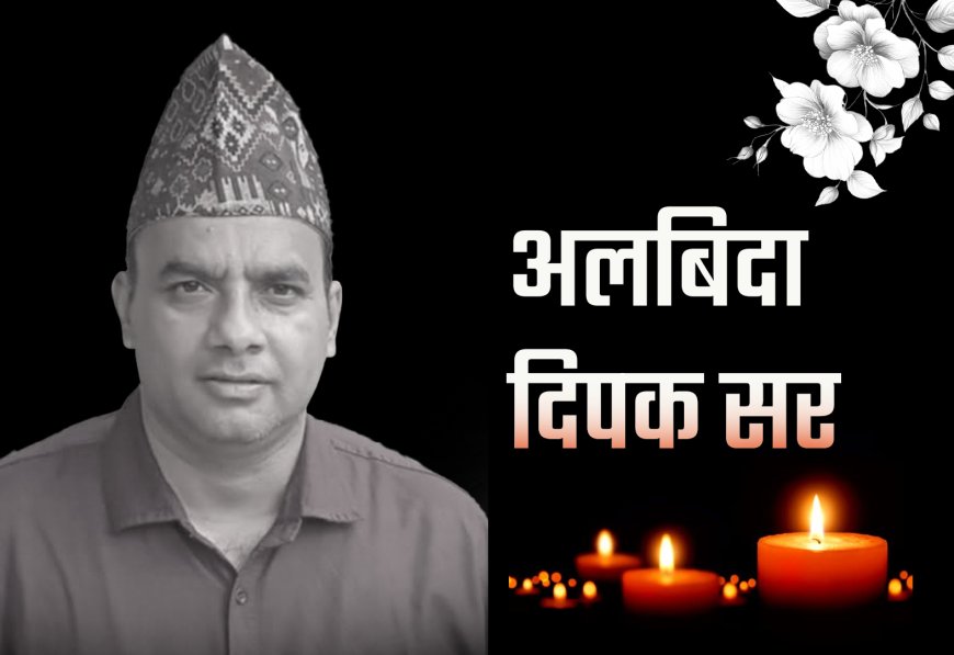 शिक्षाका प्रतिमूर्ति दिपक सर : अब सम्झनामा मात्र